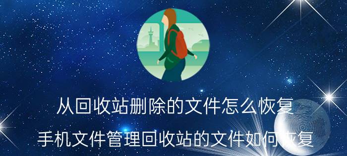 从回收站删除的文件怎么恢复 手机文件管理回收站的文件如何恢复？